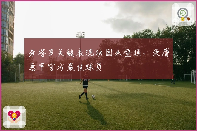 劳塔罗关键表现助国米登顶，荣膺意甲官方最佳球员