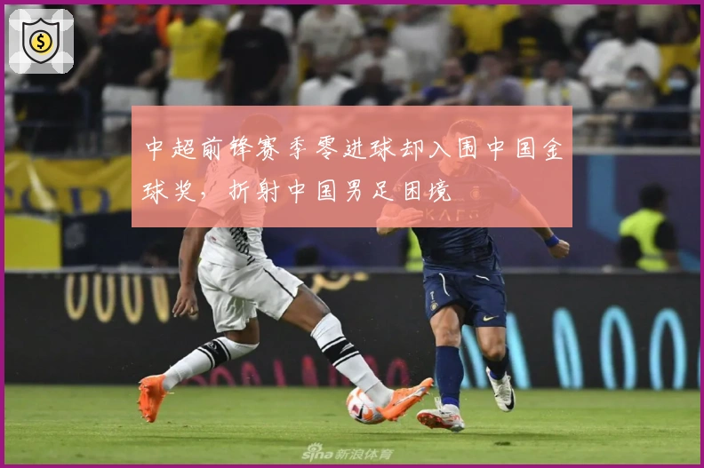 中超前锋赛季零进球却入围中国金球奖，折射中国男足困境