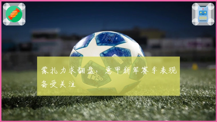 蒙扎力求翻盘，意甲新军赛季表现备受关注