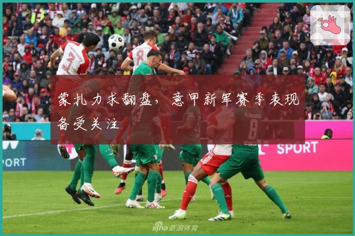 蒙扎力求翻盘，意甲新军赛季表现备受关注