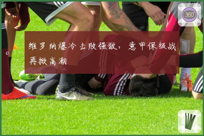 维罗纳爆冷击败强敌，意甲保级战再掀高潮