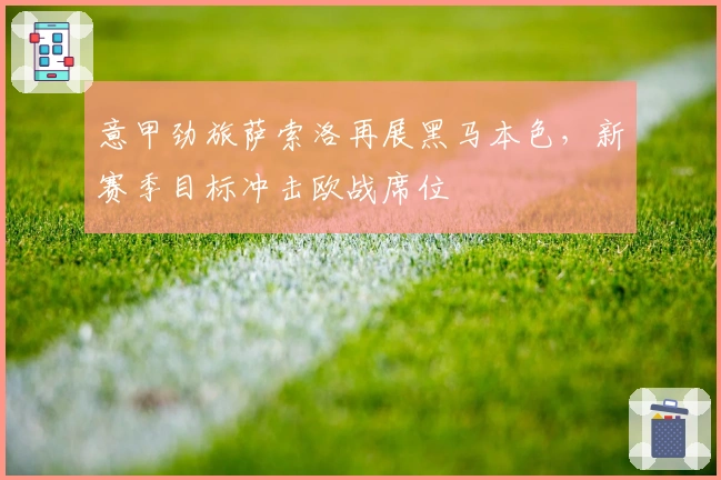 意甲劲旅萨索洛再展黑马本色，新赛季目标冲击欧战席位