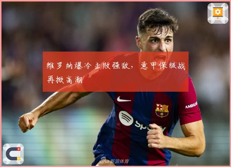 维罗纳爆冷击败强敌，意甲保级战再掀高潮