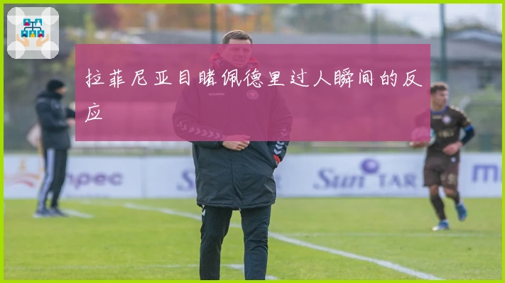 拉菲尼亚目睹佩德里过人瞬间的反应