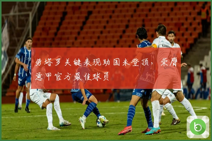 劳塔罗关键表现助国米登顶，荣膺意甲官方最佳球员