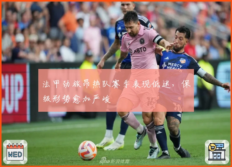 法甲劲旅昂热队赛季表现低迷，保级形势愈加严峻