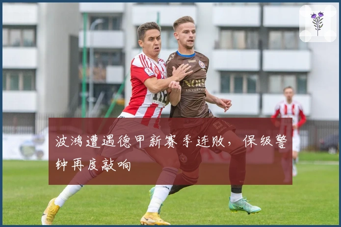 波鸿遭遇德甲新赛季连败，保级警钟再度敲响