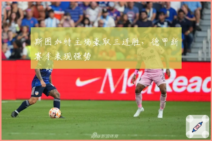 斯图加特主场豪取三连胜，德甲新赛季表现强势